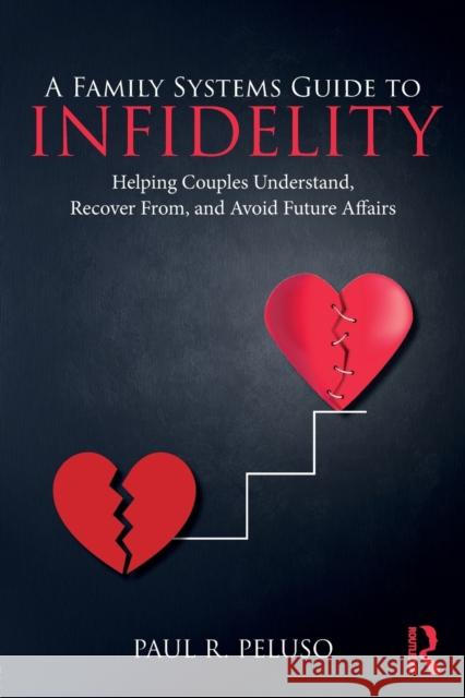 A Family Systems Guide to Infidelity: Helping Couples Understand, Recover From, and Avoid Future Affairs Paul R. Peluso 9780415787772 Routledge