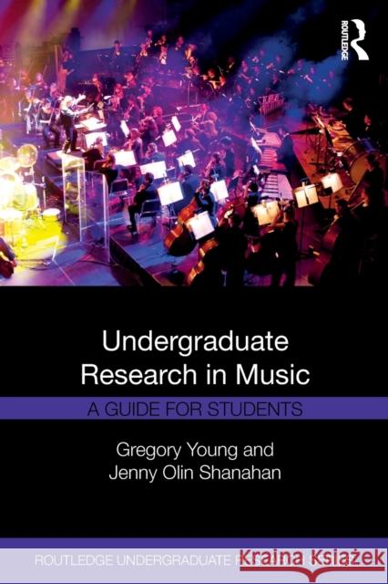Undergraduate Research in Music: A Guide for Students Gregory Young Jenny Olin Shanahan 9780415787833