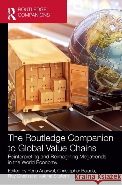 The Routledge Companion to Global Value Chains: Reinterpreting and Reimagining Megatrends in the World Economy Agarwal, Renu 9780415787918 Routledge