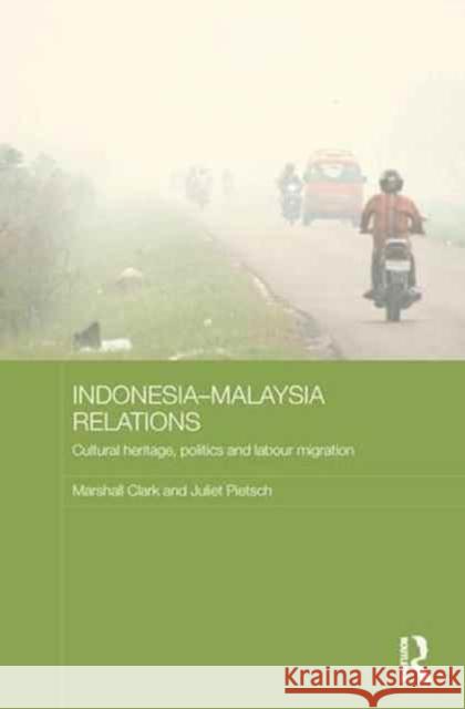 Indonesia-Malaysia Relations: Cultural Heritage, Politics and Labour Migration Marshall Clark Juliet Pietsch 9780415788014 Routledge