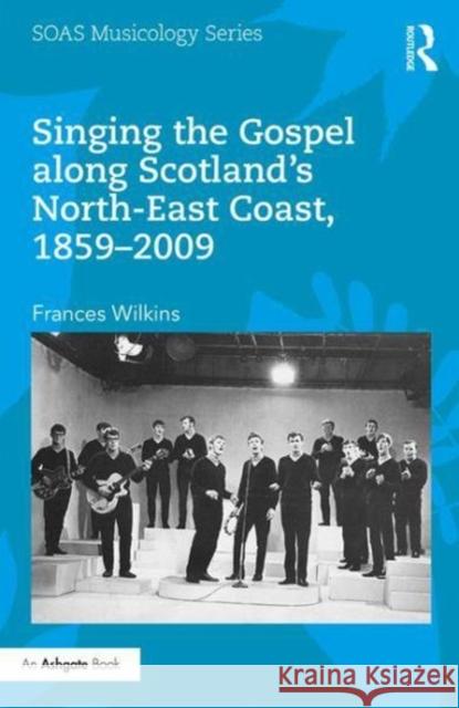 Singing the Gospel Along Scotland S North-East Coast, 1859 2009 Frances Wilkins 9780415788021 Routledge