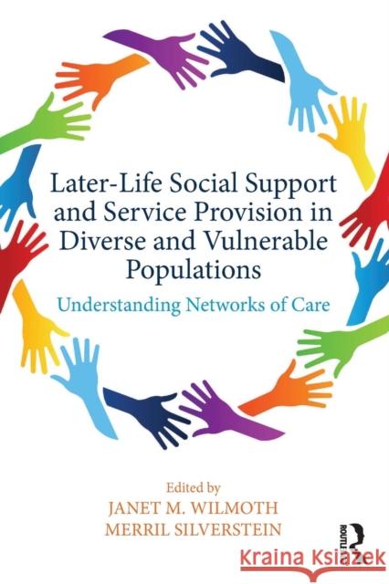 Later-Life Social Support and Service Provision in Diverse and Vulnerable Populations: Understanding Networks of Care Janet M. Wilmoth Merril D. Silverstein 9780415788311 Routledge