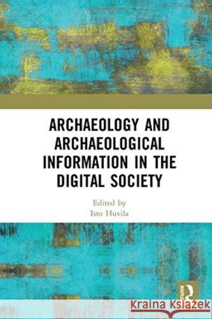 Archaeology and Archaeological Information in the Digital Society Isto Huvila 9780415788434 Routledge