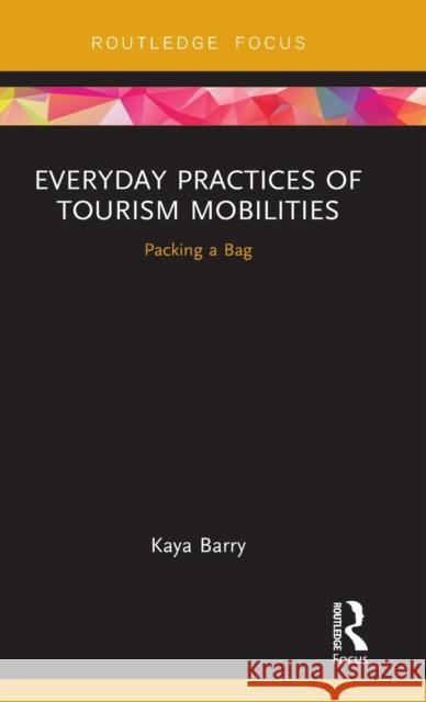 Everyday Practices of Tourism Mobilities: Packing a Bag Kaya Barry 9780415788458