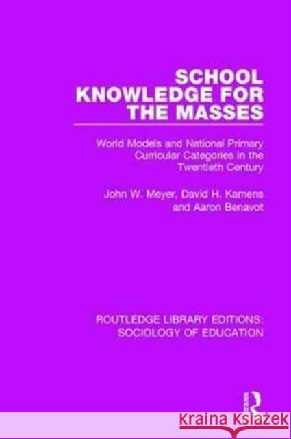 School Knowledge for the Masses: World Models and National Primary Curricular Categories in the Twentieth Century John W. Meyer David Kamens Aaron Benavot 9780415788557