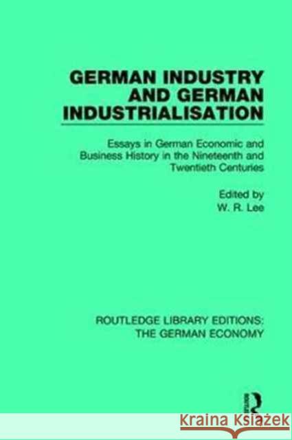 German Industry and German Industrialisation: Essays in German Economic and Business History in the Nineteenth and Twentieth Centuries Robert Lee 9780415788625 Routledge