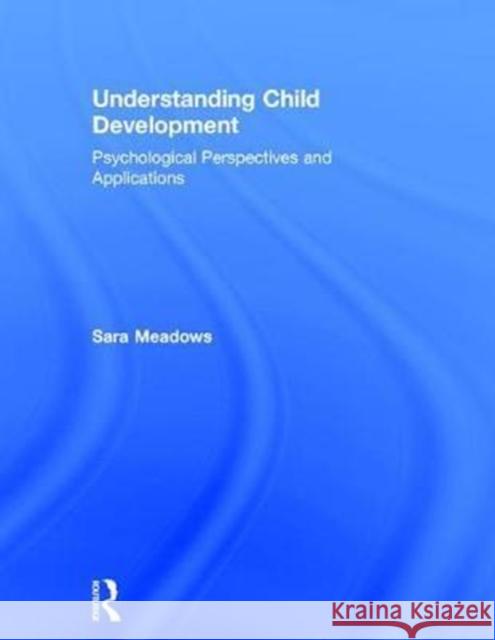 Understanding Child Development: Psychological Perspectives and Applications Sara Meadows 9780415788670 Routledge