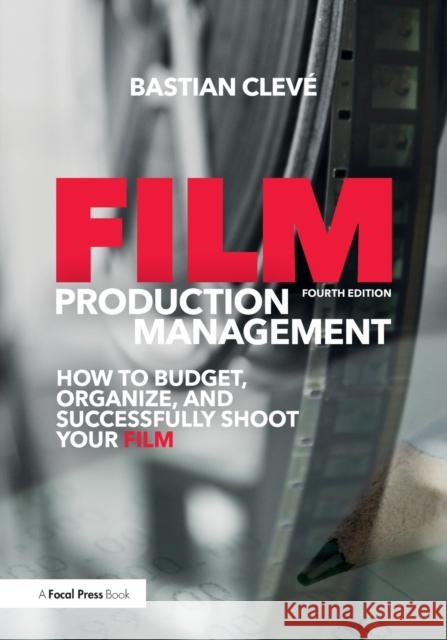 Film Production Management: How to Budget, Organize and Successfully Shoot your Film Cleve, Bastian 9780415788779 Focal Press