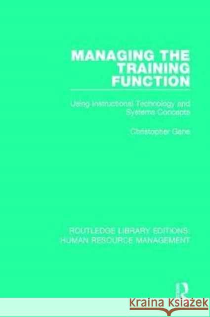 Managing the Training Function: Using Instructional Technology and Systems Concepts Christopher Gane 9780415788793 Routledge