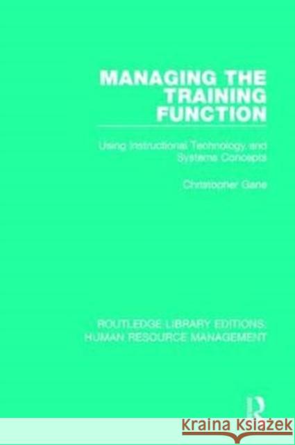 Managing the Training Function: Using Instructional Technology and Systems Concepts Christopher Gane 9780415788816 Routledge