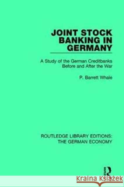 Joint Stock Banking in Germany: A Study of the German Creditbanks Before and After the War P. Barrett Whale 9780415789004 Routledge