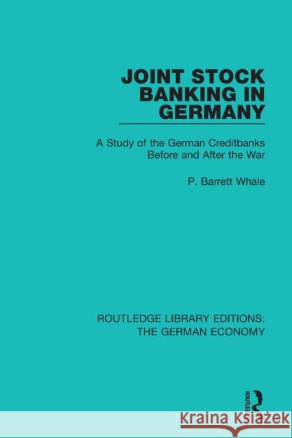 Joint Stock Banking in Germany: A Study of the German Creditbanks Before and After the War P Barrett Whale 9780415789042 Taylor and Francis
