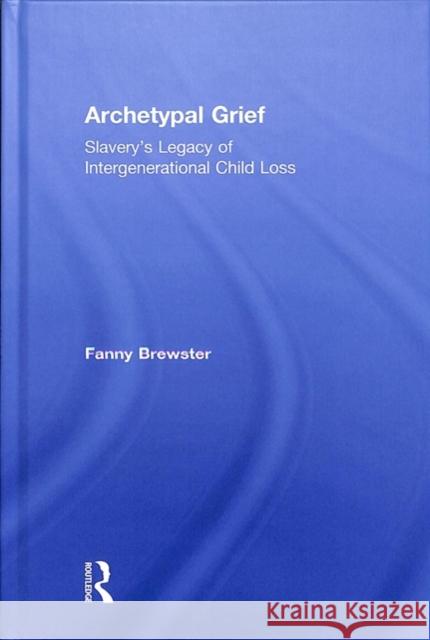 Archetypal Grief: Slavery's Legacy of Intergenerational Child Loss Fanny Brewster 9780415789059