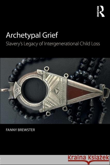Archetypal Grief: Slavery's Legacy of Intergenerational Child Loss Fanny Brewster 9780415789066 Routledge