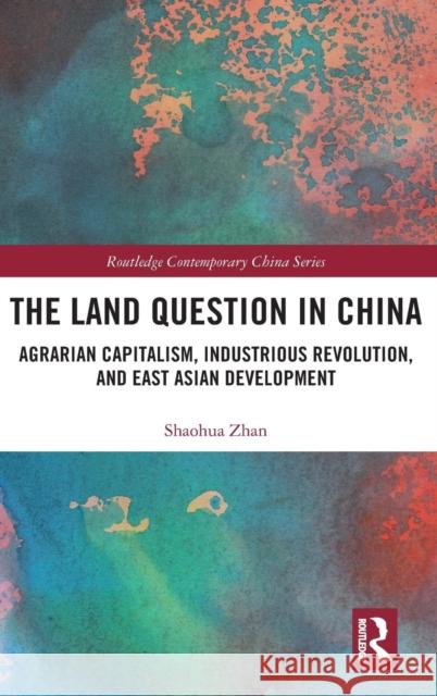 The Land Question in China: Agrarian Capitalism, Industrious Revolution, and East Asian Development Zhan, Shaohua 9780415789103 Routledge