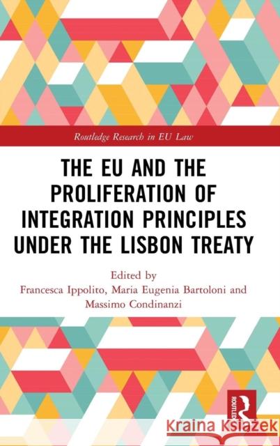 The Eu and the Proliferation of Integration Principles Under the Lisbon Treaty Francesca Ippolito M. Eugenia Bartoloni Massimo Condinanzi 9780415789257