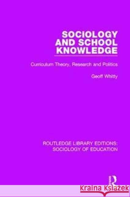 Sociology and School Knowledge: Curriculum Theory, Research and Politics Geoff Whitty 9780415789516