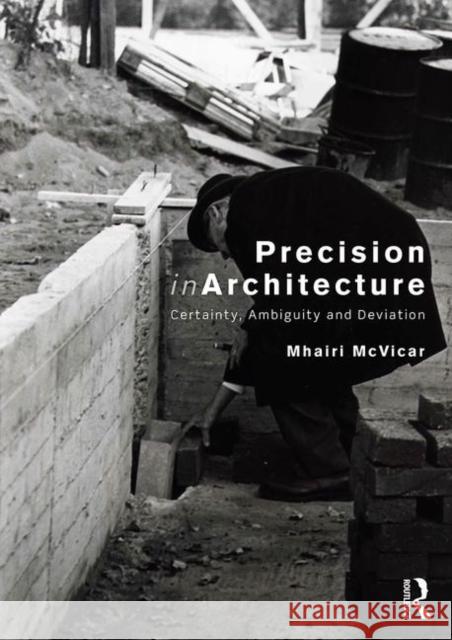 Precision in Architecture: Certainty, Ambiguity and Deviation McVicar, Mhairi 9780415789608