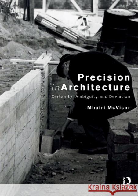 Precision in Architecture: Certainty, Ambiguity and Deviation McVicar, Mhairi 9780415789615 Routledge