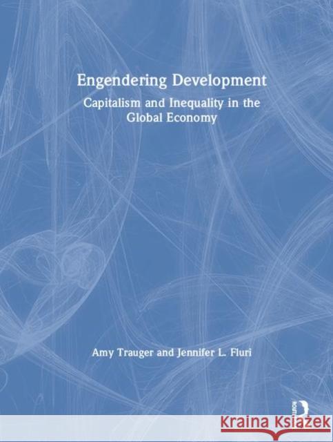 Engendering Development: Capitalism and Inequality in the Global Economy Amy Trauger, Jennifer Fluri 9780415789660