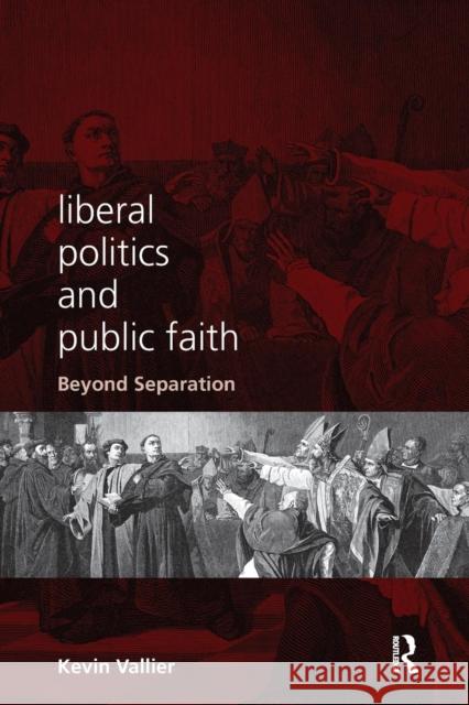 Liberal Politics and Public Faith: Beyond Separation Kevin Vallier 9780415789738