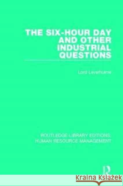 The Six-Hour Day and Other Industrial Questions Lord Leverhulme Stanley Unwin 9780415789868 Routledge