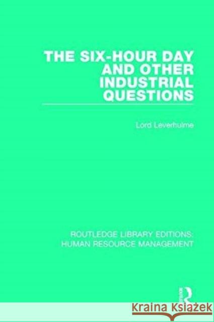 The Six-Hour Day and Other Industrial Questions Lord Leverhulme Stanley Unwin 9780415789929 Routledge