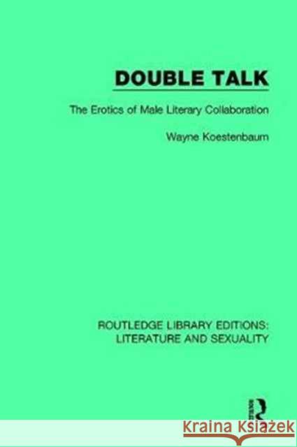 Double Talk: The Erotics of Male Literary Collaboration Wayne Koestenbaum 9780415790079
