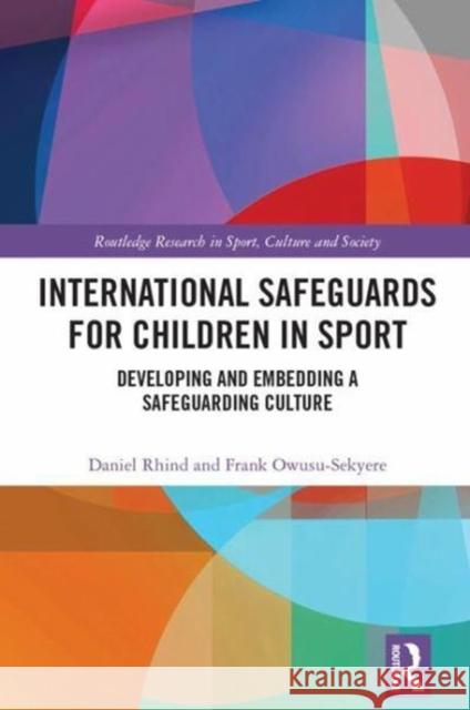 International Safeguards for Children in Sport: Developing and Embedding a Safeguarding Culture Daniel Rhind Frank Owusu-Sekyere 9780415790178