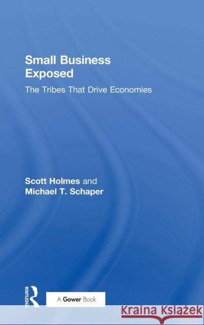 Small Business Exposed: The Tribes That Drive Economies Michael Schaper Scott Holmes 9780415790185 Routledge