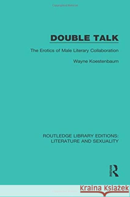 Double Talk: The Erotics of Male Literary Collaboration Wayne Koestenbaum 9780415790253 Routledge