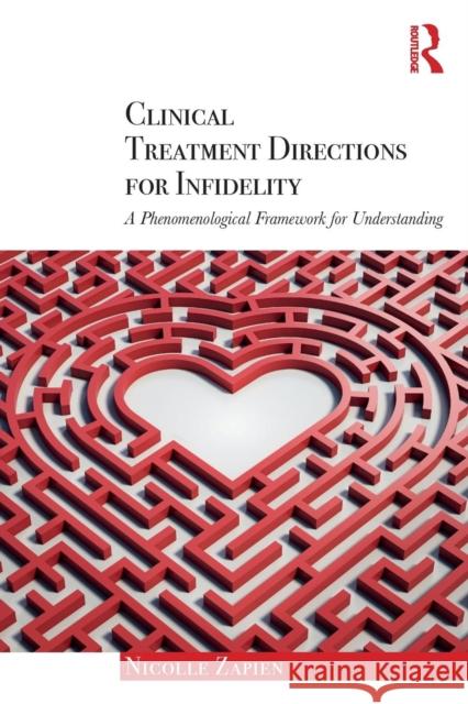 Clinical Treatment Directions for Infidelity: A Phenomenological Framework for Understanding Zapien, Nicolle (California Institute of Integral Studies, USA) 9780415790499 