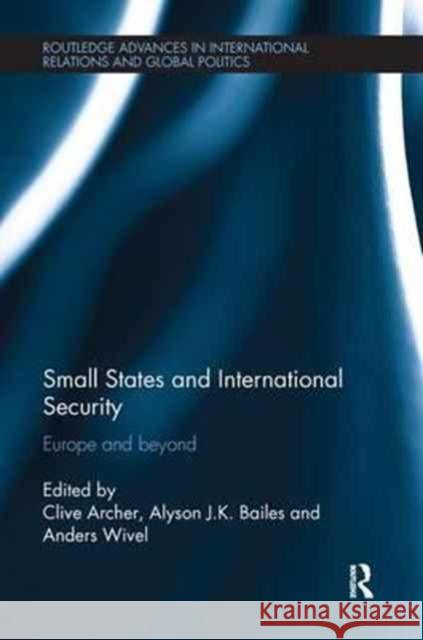 Small States and International Security: Europe and Beyond Clive Archer Alyson J. K. Bailes Anders Wivel 9780415791083