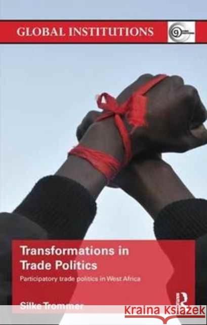 Transformations in Trade Politics: Participatory Trade Politics in West Africa Silke Trommer 9780415791175