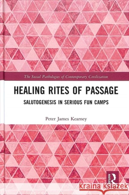 Healing Rites of Passage: Salutogenesis in Serious Fun Camps Peter Kearney 9780415791243 Routledge