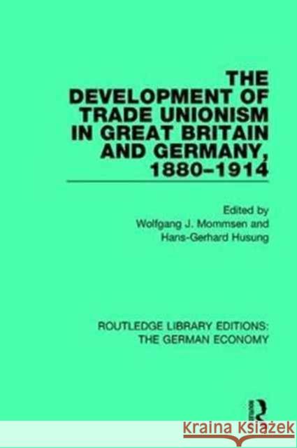The Development of Trade Unionism in Great Britain and Germany, 1880-1914 Wolfgang J. Mommsen Hans-Gerhard Husung 9780415791373