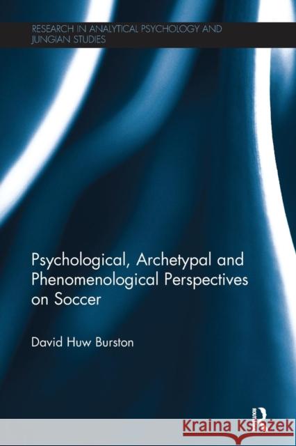 Psychological, Archetypal and Phenomenological Perspectives on Soccer David Huw Burston 9780415791632 Routledge