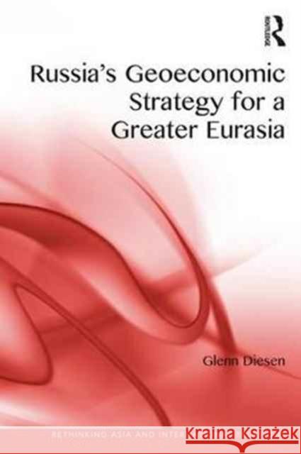 Russia's Geoeconomic Strategy for a Greater Eurasia Glenn Diesen 9780415791687