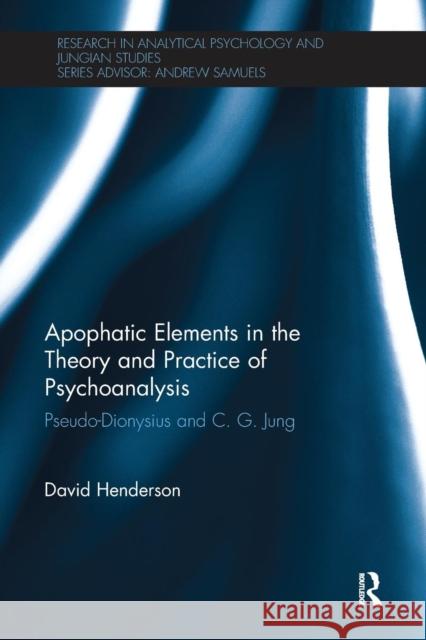 Apophatic Elements in the Theory and Practice of Psychoanalysis: Pseudo-Dionysius and C.G. Jung David Henderson 9780415791755 Routledge