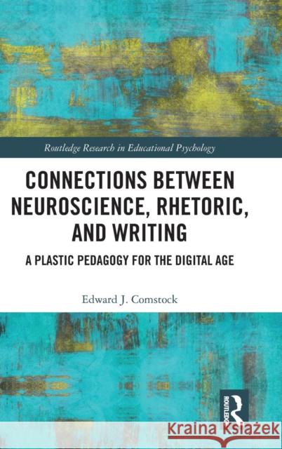 Connections Between Neuroscience, Rhetoric, and Writing: A Plastic Pedagogy for the Digital Age Edward Comstock 9780415791779 Routledge