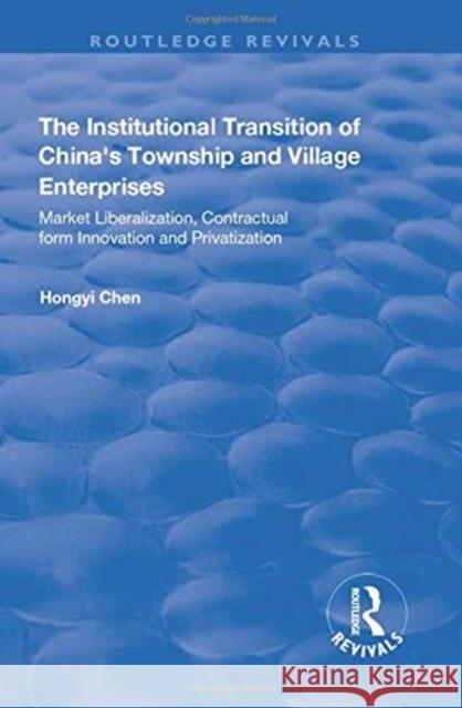 The Institutional Transition of China's Township and Village Enterprises: Market Liberalization, Contractual Form Innovation and Privatization Chen, Hongyi 9780415791809