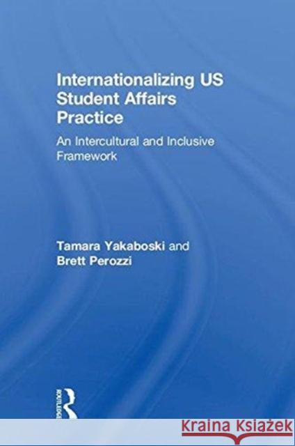 Internationalizing Us Student Affairs Practice: An Intercultural and Inclusive Framework Tamara Yakaboski Brett Perozzi 9780415791922 Routledge