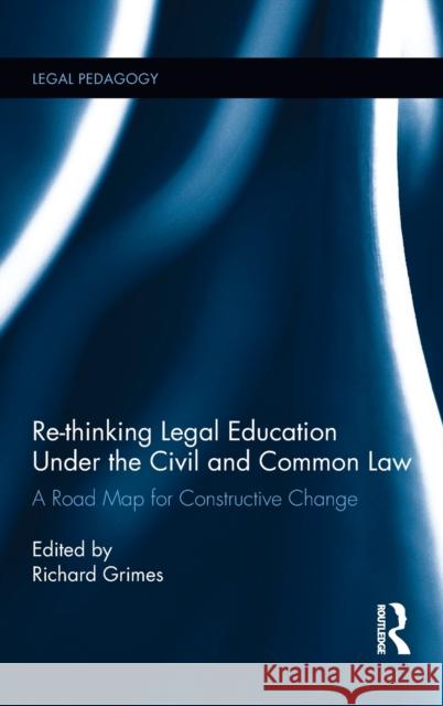 Re-Thinking Legal Education Under the Civil and Common Law: A Road Map for Constructive Change Richard Grimes 9780415792004