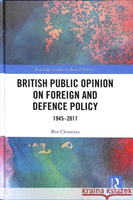 British Public Opinion on Foreign and Defence Policy: 1945-2017 Ben Clements 9780415792103 Routledge