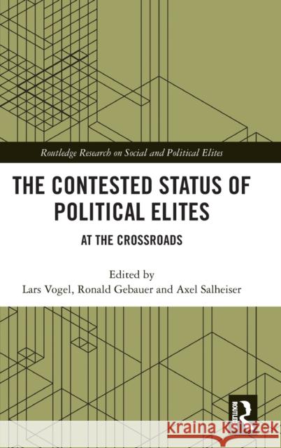The Contested Status of Political Elites: At the Crossroads Lars Vogel Ronald Gebauer Axel Salheiser 9780415792158