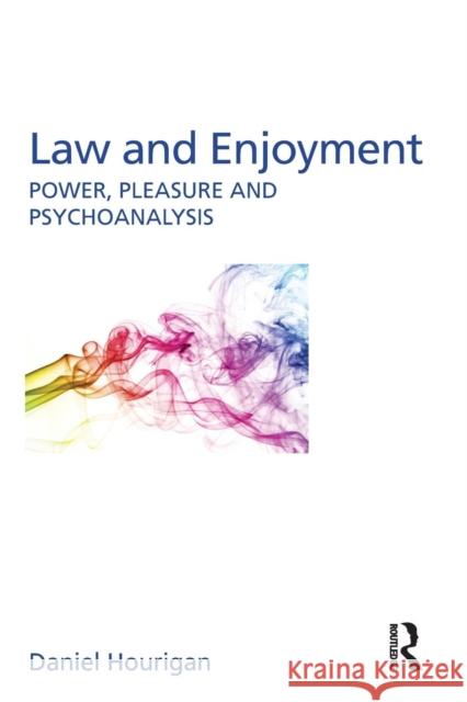 Law and Enjoyment: Power, Pleasure and Psychoanalysis Daniel Hourigan 9780415792233 Routledge