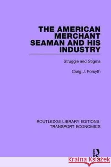 The American Merchant Seaman and His Industry: Struggle and Stigma Craig J. Forsyth 9780415792363