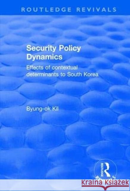 Security Policy Dynamics: Effects of Contextual Determinants to South Korea Byung-Ok Kil 9780415792905
