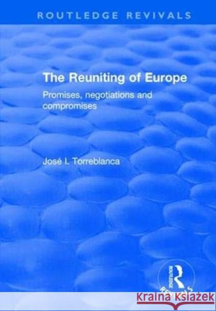 The Reuniting of Europe: Promises, Negotiations and Compromises Jose I. Torreblanca 9780415792981 Routledge