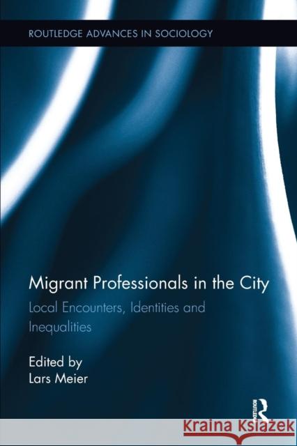 Migrant Professionals in the City: Local Encounters, Identities and Inequalities Lars Meier 9780415793087 Routledge